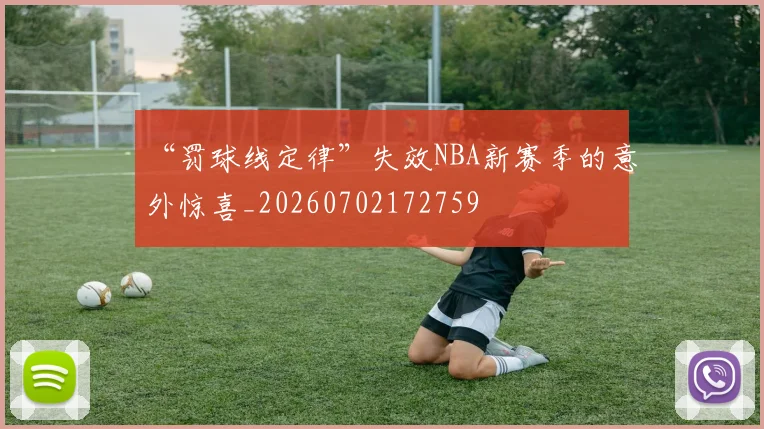 “罚球线定律”失效NBA新赛季的意外惊喜_20260702172759