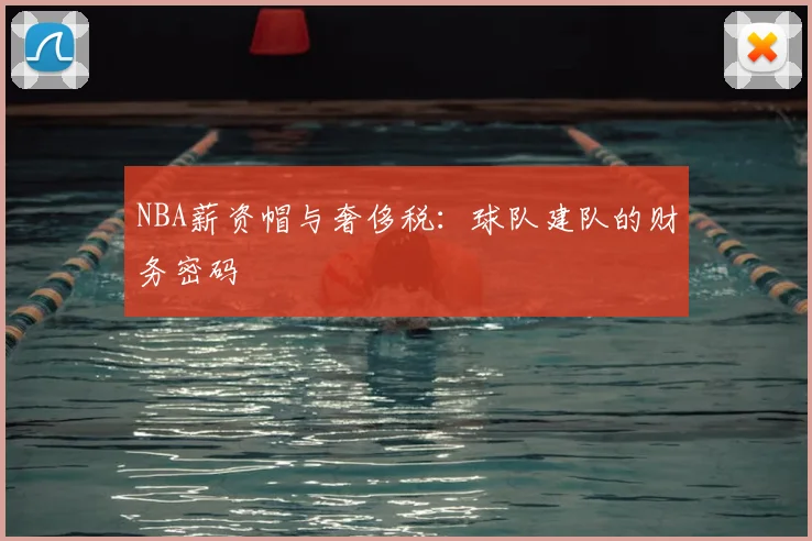 NBA薪资帽与奢侈税：球队建队的财务密码