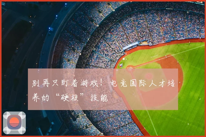 别再只盯着游戏！电竞国际人才培养的“硬核”技能