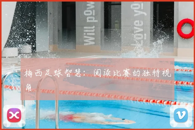 梅西足球智慧:阅读比赛的独特视角