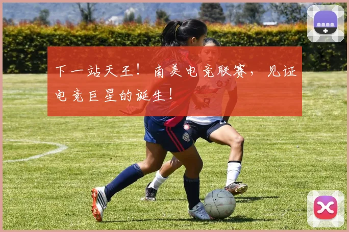 下一站天王!南美电竞联赛,见证电竞巨星的诞生!