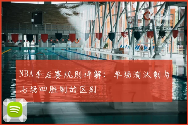NBA季后赛规则详解:单场淘汰制与七场四胜制的区别