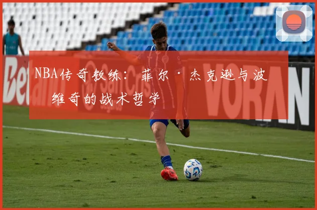 NBA传奇教练：菲尔·杰克逊与波波维奇的战术哲学