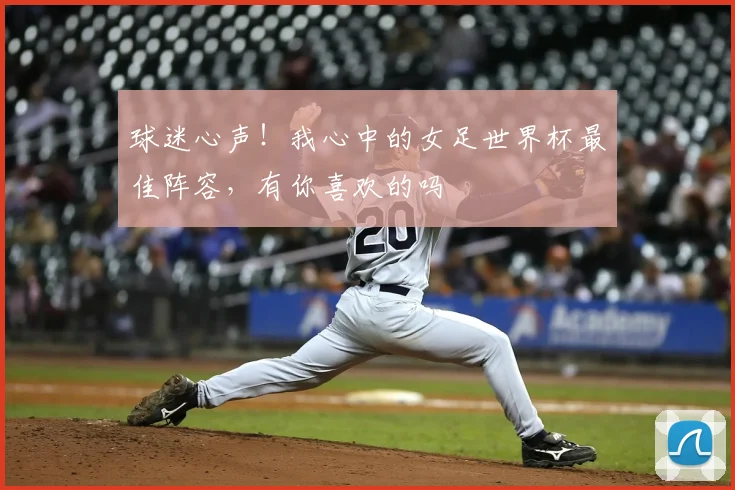 球迷心声!我心中的女足世界杯最佳阵容,有你喜欢的吗