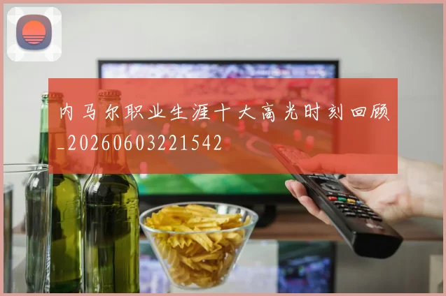 内马尔职业生涯十大高光时刻回顾_20260603221542