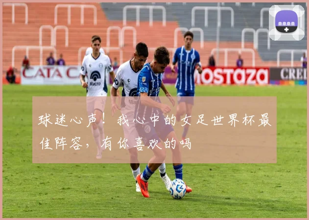 球迷心声!我心中的女足世界杯最佳阵容,有你喜欢的吗