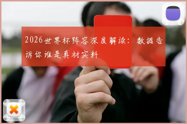 2026世界杯阵容深度解读：数据告诉你谁是真材实料