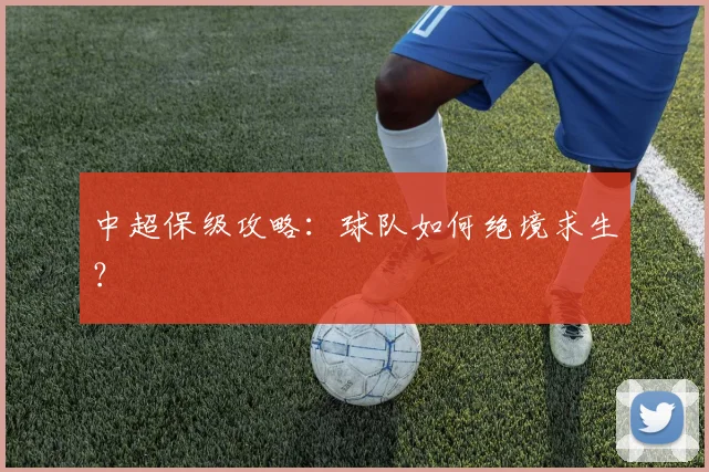 中超保级攻略:球队如何绝境求生?