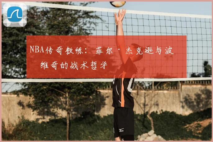 NBA传奇教练：菲尔·杰克逊与波波维奇的战术哲学