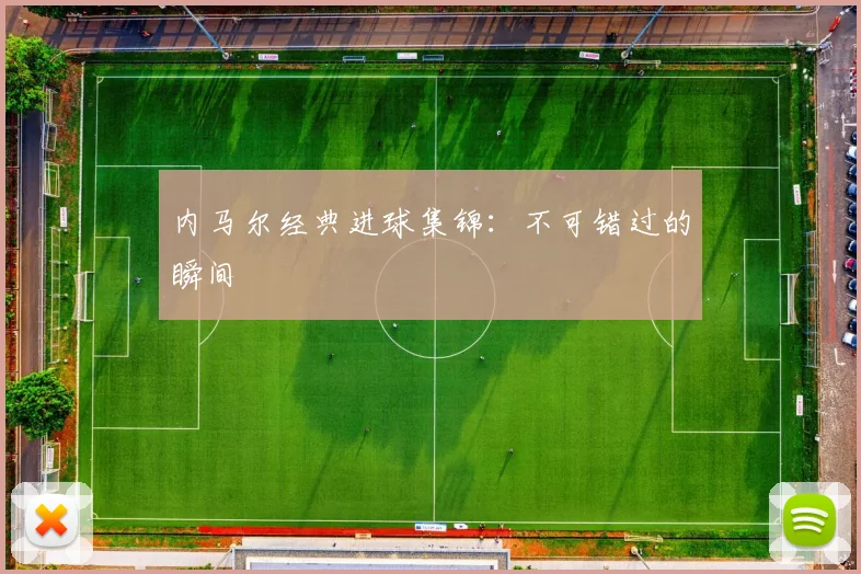 内马尔经典进球集锦:不可错过的瞬间