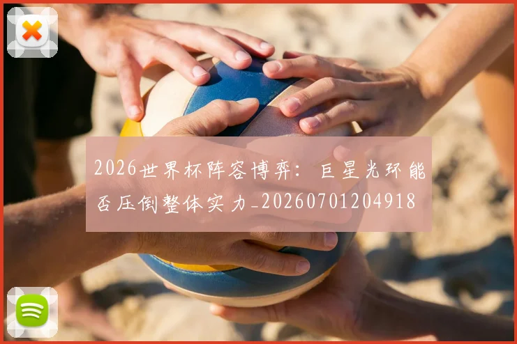 2026世界杯阵容博弈:巨星光环能否压倒整体实力_20260701204918
