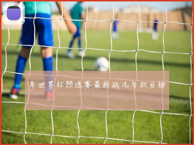 年世界杯预选赛最新战况与积分榜