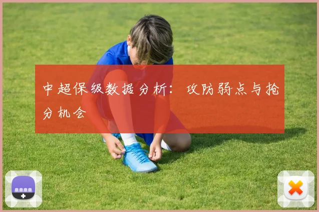 中超保级数据分析：攻防弱点与抢分机会