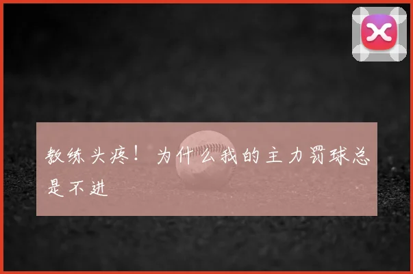 教练头疼！为什么我的主力罚球总是不进