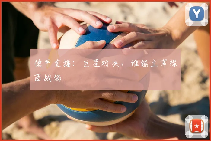 德甲直播：巨星对决，谁能主宰绿茵战场