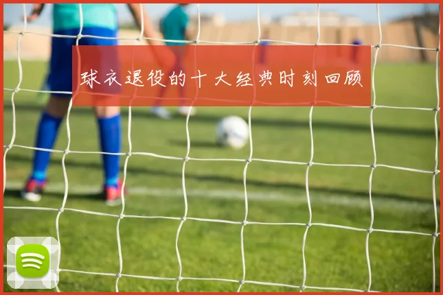 球衣退役的十大经典时刻回顾