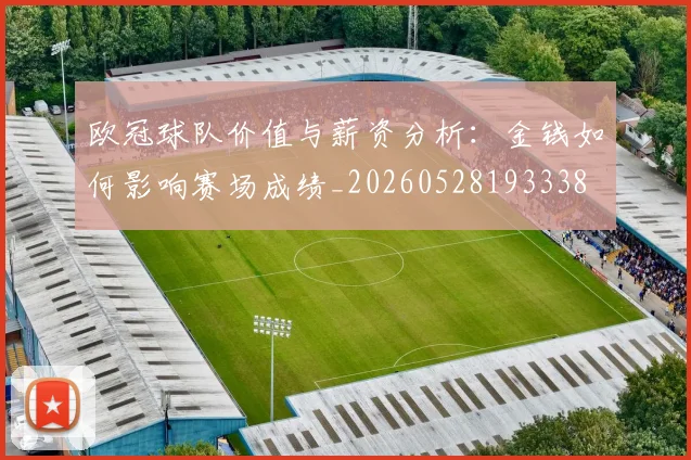 欧冠球队价值与薪资分析:金钱如何影响赛场成绩_20260528193338