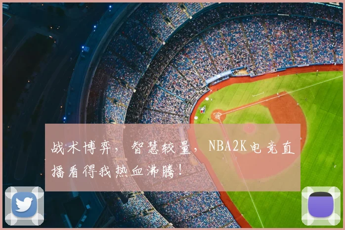 战术博弈，智慧较量，NBA2K电竞直播看得我热血沸腾！