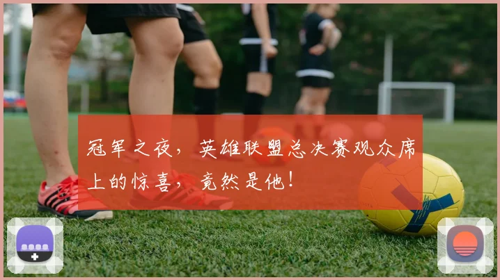 冠军之夜,英雄联盟总决赛观众席上的惊喜,竟然是他!