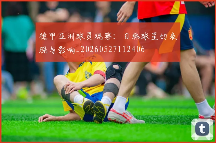 德甲亚洲球员观察:日韩球星的表现与影响_20260527112406