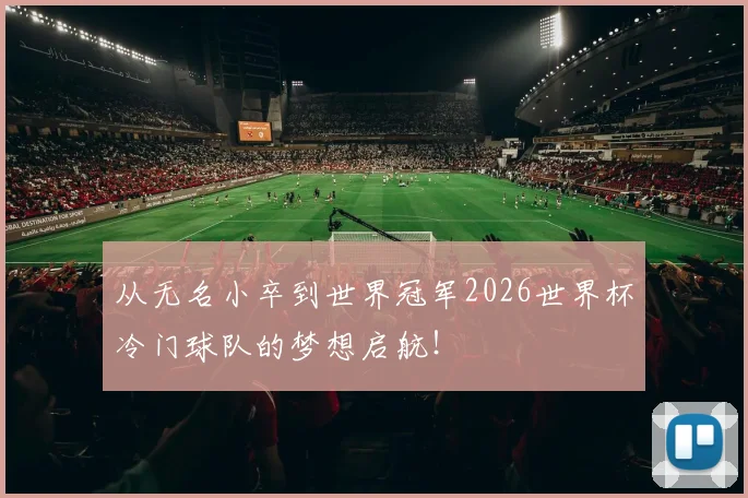 从无名小卒到世界冠军2026世界杯冷门球队的梦想启航！