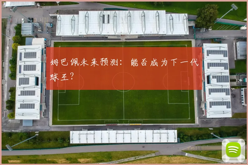 姆巴佩未来预测:能否成为下一代球王?