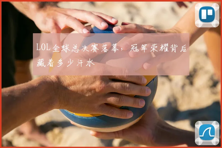 LOL全球总决赛落幕，冠军荣耀背后藏着多少汗水