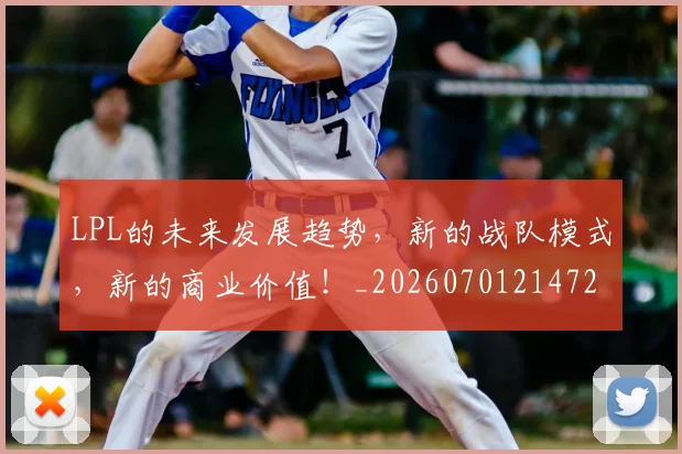 LPL的未来发展趋势,新的战队模式,新的商业价值!_20260701214724